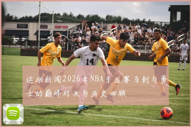 运动新闻2026年NBA季后赛马刺与勇士的巅峰对决与历史回顾